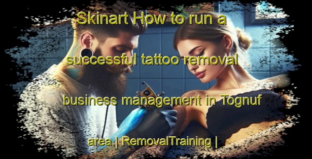 Skinart How to run a successful tattoo removal business management in Tognuf area | RemovalTraining | RemovalClasses | SkinartTraining-Eritrea